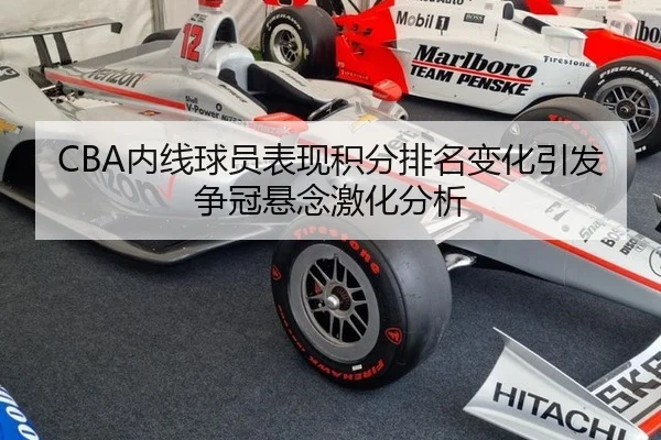 CBA内线球员表现积分排名变化引发争冠悬念激化分析